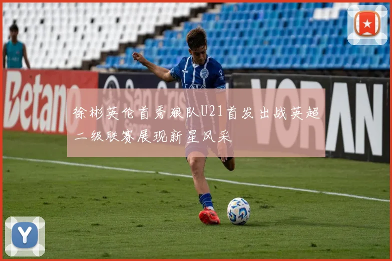 徐彬英伦首秀狼队U21首发出战英超二级联赛展现新星风采