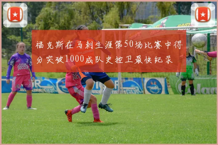 福克斯在马刺生涯第50场比赛中得分突破1000成队史控卫最快纪录