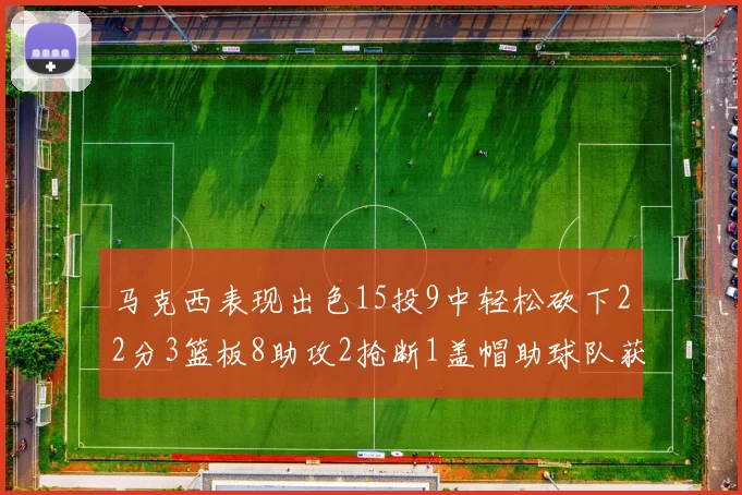 马克西表现出色15投9中轻松砍下22分3篮板8助攻2抢断1盖帽助球队获胜