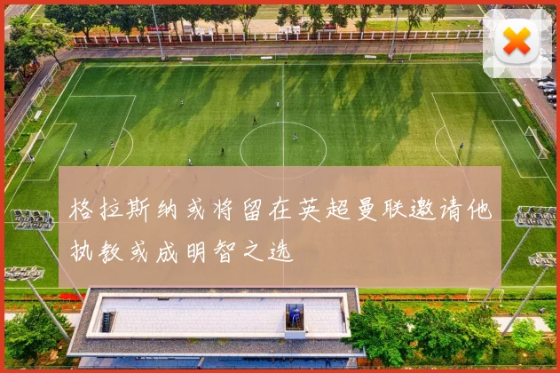 格拉斯纳或将留在英超曼联邀请他执教或成明智之选