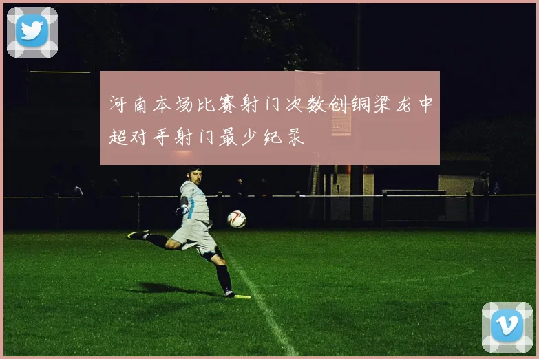 河南本场比赛射门次数创铜梁龙中超对手射门最少纪录