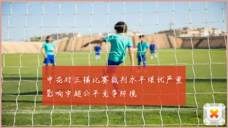 申花对三镇比赛裁判水平堪忧严重影响中超公平竞争环境