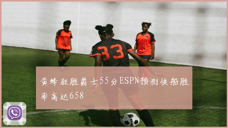 黄蜂狂胜爵士55分ESPN预测快船胜率高达658