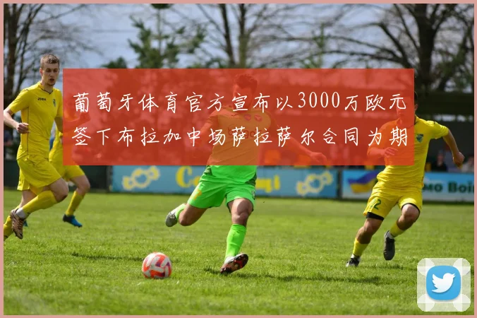 葡萄牙体育官方宣布以3000万欧元签下布拉加中场萨拉萨尔合同为期五年